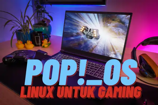 Pop!_OS: Distro Linux Unggulan untuk Gamers, Fitur Menarik dan Kemudahan Penggunaan